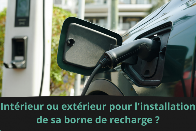 Intérieur ou extérieur pour l'installation de sa borne de recharge ?