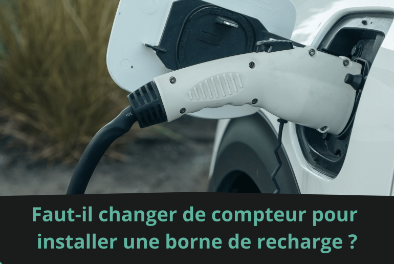 Faut-il changer de compteur pour installer une borne de recharge ?