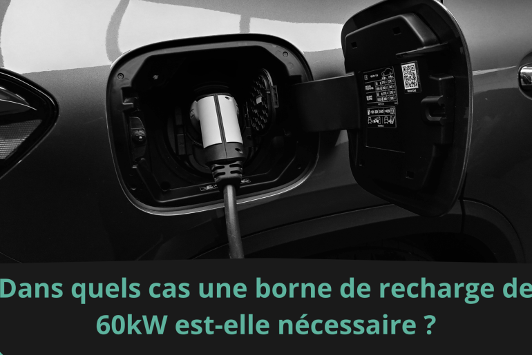 Dans quels cas une borne de recharge de 60kW est-elle nécessaire ?